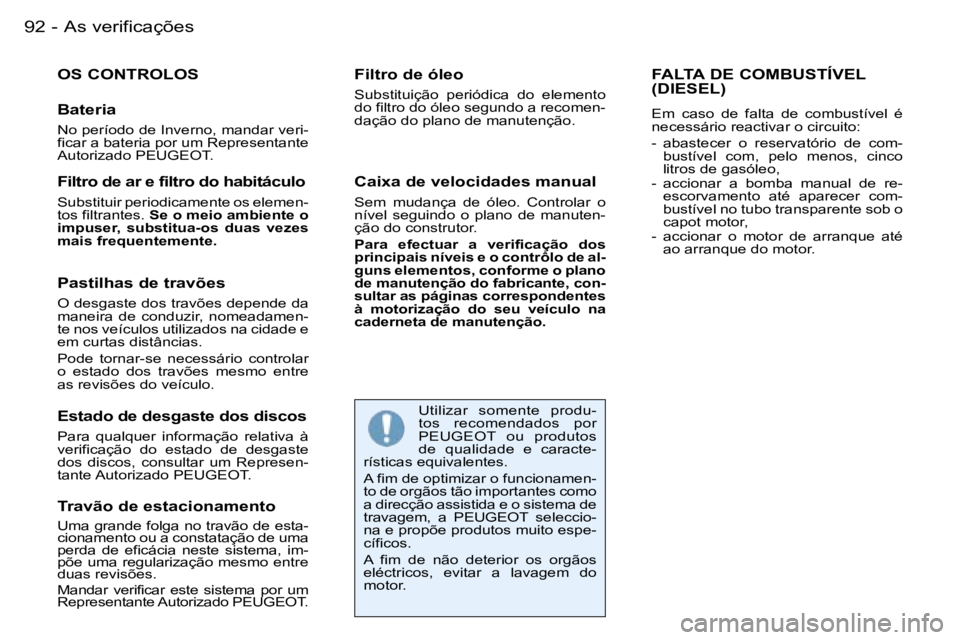 PEUGEOT 206 2007.5  Manual de utilização (in Portuguese)  A s   v e r i f i c a ç õ e s 9 2  -
 O S   C O N T R O L O S
 B a t e r i a
 N o   p e r í o d o   d e   I n v e r n o ,   m a n d a r   v e r i - 
 f i c a r   a   b a t e r i a   p o r   u m   