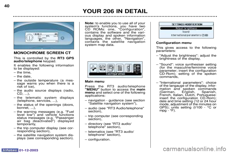 PEUGEOT 206 2003.5  Owners Manual 01-12-2003
YOUR 206 IN DETAIL
40
MONOCHROME SCREEN CT 
	  

  	
RT3 GPS
audio/telephone +
0  	 

 

 

 
 	
 	