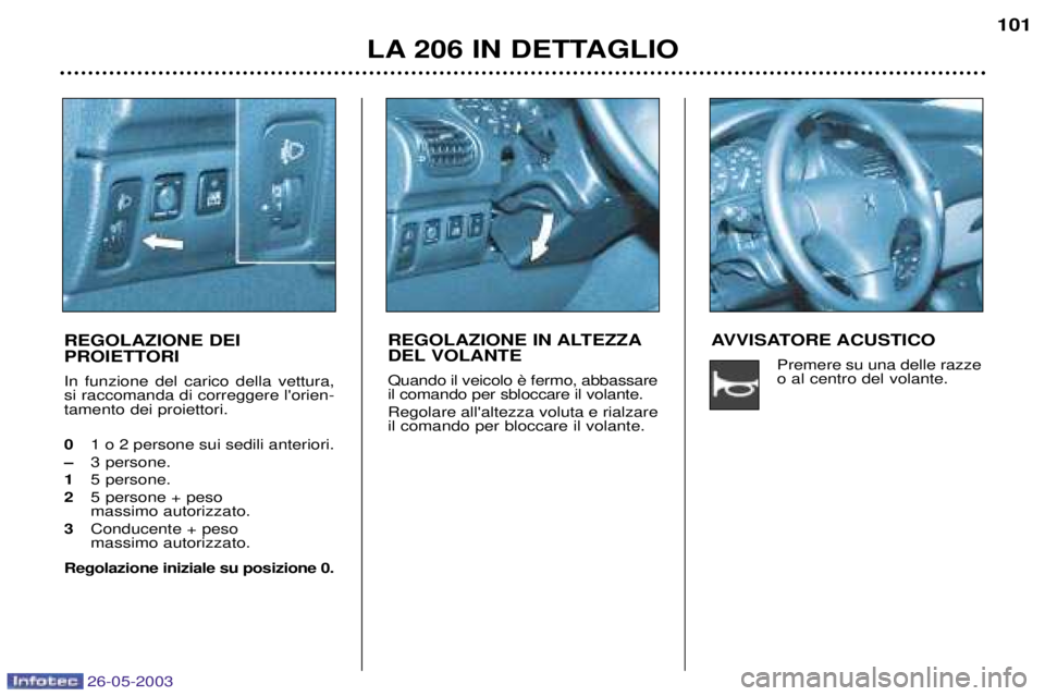 PEUGEOT 206 2003  Manuale duso (in Italian) 26-05-2003
LA 206 IN DETTAGLIO101
REGOLAZIONE DEI  
PROIETTORI In funzione del carico della vettura, si raccomanda di correggere lorien-tamento dei proiettori. 0 1 o 2 persone sui sedili anteriori.
