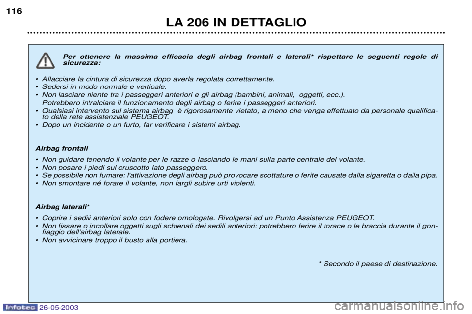 PEUGEOT 206 2003 Manuale duso (in Italian) 26-05-2003
LA 206 IN DETTAGLIO
116
Per ottenere la massima efficacia degli airbag frontali e laterali* rispettare le seguenti regole di sicurezza:
¥ Allacciare la cintura di sicurezza dopo averla r PEUGEOT 206 2003 Manuale duso (in Italian) 26-05-2003
LA 206 IN DETTAGLIO
116
Per ottenere la massima efficacia degli airbag frontali e laterali* rispettare le seguenti regole di sicurezza:
¥ Allacciare la cintura di sicurezza dopo averla r