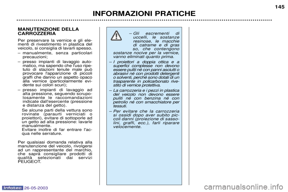 PEUGEOT 206 2003 Manuale duso (in Italian) 26-05-2003
INFORMAZIONI PRATICHE145
MANUTENZIONE DELLA CARROZZERIA Per preservare la vernice e gli ele- menti di rivestimento in plastica delveicolo, si consiglia di lavarli spesso.
Ð manualmente, s PEUGEOT 206 2003 Manuale duso (in Italian) 26-05-2003
INFORMAZIONI PRATICHE145
MANUTENZIONE DELLA CARROZZERIA Per preservare la vernice e gli ele- menti di rivestimento in plastica delveicolo, si consiglia di lavarli spesso.
Ð manualmente, s
