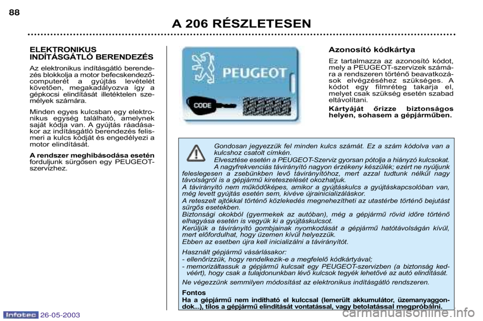 PEUGEOT 206 2003  Kezelési útmutató (in Hungarian) 26-05-2003
A 206 RÉSZLETESEN
88
Gondosan  jegyezzük  fel  minden  kulcs  számát.  Ez  a  szám  kódolva  van  a 
kulcshoz csatolt címkén. 
Elvesztése esetén a PEUGEOT-Szerviz gyorsan pótolja