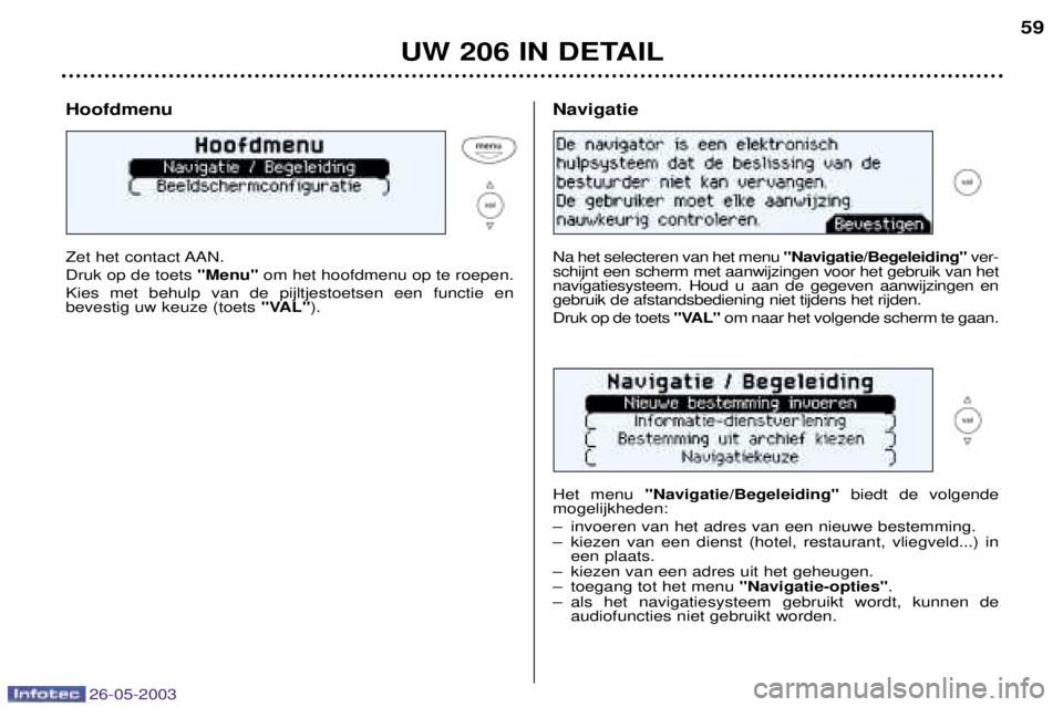 PEUGEOT 206 2003  Instructieboekje (in Dutch) 26-05-2003
UW 206 IN DETAIL59
Hoofdmenu 
Zet het contact AAN. Druk op de toets 
"Menu"om het hoofdmenu op te roepen.
Kies met behulp van de pijltjestoetsen een functie en bevestig uw keuze (toets  "VA