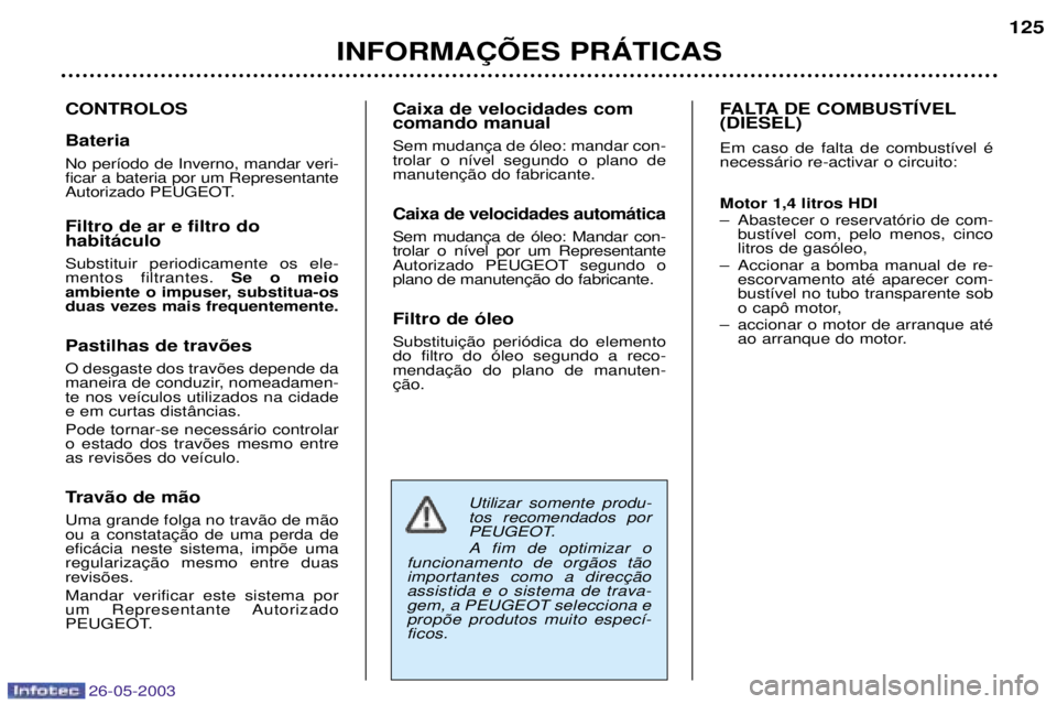 PEUGEOT 206 2003 Manual de utilização (in Portuguese) 26-05-2003
INFORMA‚ÍES PRçTICAS125
CONTROLOS Bateria No per’odo de Inverno, mandar veri- ficar a bateria por um Representante
Autorizado PEUGEOT. Filtro de ar e filtro do habit‡culo Substituir PEUGEOT 206 2003 Manual de utilização (in Portuguese) 26-05-2003
INFORMA‚ÍES PRçTICAS125
CONTROLOS Bateria No per’odo de Inverno, mandar veri- ficar a bateria por um Representante
Autorizado PEUGEOT. Filtro de ar e filtro do habit‡culo Substituir