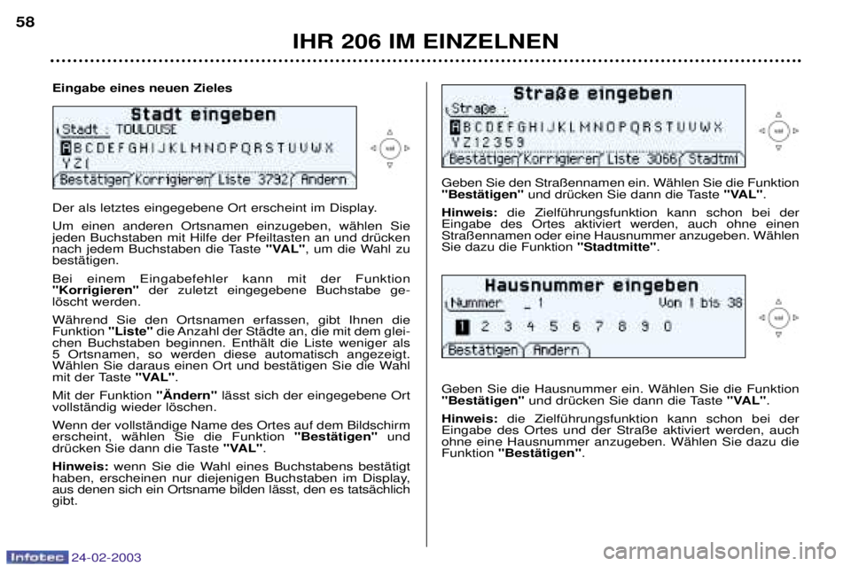 PEUGEOT 206 2002.5 Betriebsanleitungen (in German) 24-02-2003
IHR 206 IM EINZELNEN
58
Geben Sie den Stra§ennamen ein. WŠhlen Sie die Funktion "BestŠtigen"
und drŸcken Sie dann die Taste "VAL".
Hinweis: die ZielfŸhrungsfunktion kann schon bei der PEUGEOT 206 2002.5 Betriebsanleitungen (in German) 24-02-2003
IHR 206 IM EINZELNEN
58
Geben Sie den Stra§ennamen ein. WŠhlen Sie die Funktion "BestŠtigen"
und drŸcken Sie dann die Taste "VAL".
Hinweis: die ZielfŸhrungsfunktion kann schon bei der