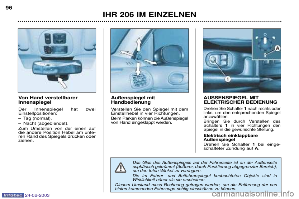 PEUGEOT 206 2002.5 Betriebsanleitungen (in German) 24-02-2003
IHR 206 IM EINZELNEN
96
Von Hand verstellbarer Innenspiegel Der Innenspiegel hat zwei Einstellpositionen:
Ð Tag (normal),
Ð Nacht (abgeblendet). Zum Umstellen von der einen auf die an PEUGEOT 206 2002.5 Betriebsanleitungen (in German) 24-02-2003
IHR 206 IM EINZELNEN
96
Von Hand verstellbarer Innenspiegel Der Innenspiegel hat zwei Einstellpositionen:
Ð Tag (normal),
Ð Nacht (abgeblendet). Zum Umstellen von der einen auf die an