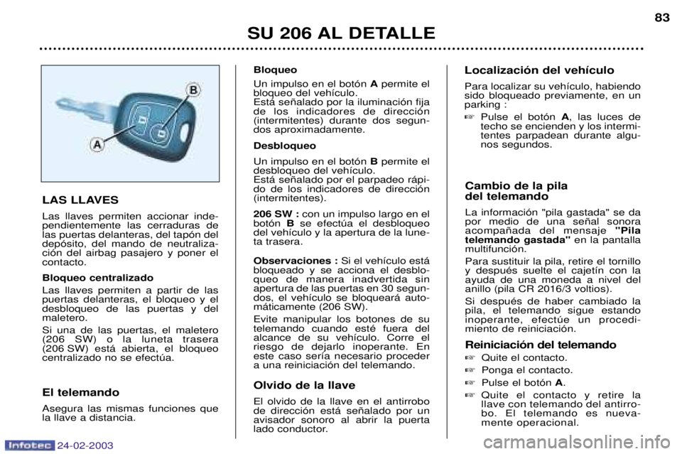 PEUGEOT 206 2002.5  Manual del propietario (in Spanish) 24-02-2003
SU 206 AL DETALLE83
Cambio de la pila  del telemando La informaci—n "pila gastada" se da por medio de una se–al sonoraacompa–ada del mensaje  "Pila
telemando gastada" en la pantalla
m