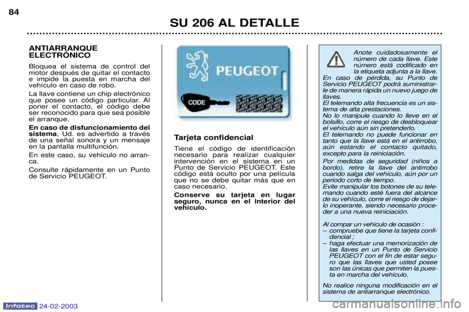 PEUGEOT 206 2002.5  Manual del propietario (in Spanish) 24-02-2003
SU 206 AL DETALLE
84
Anote cuidadosamente el nœmero de cada llave. Estenœmero est‡ codificado enla etiqueta adjunta a la llave.
En caso de pŽrdida, su Punto deServicio PEUGEOT podr‡ 