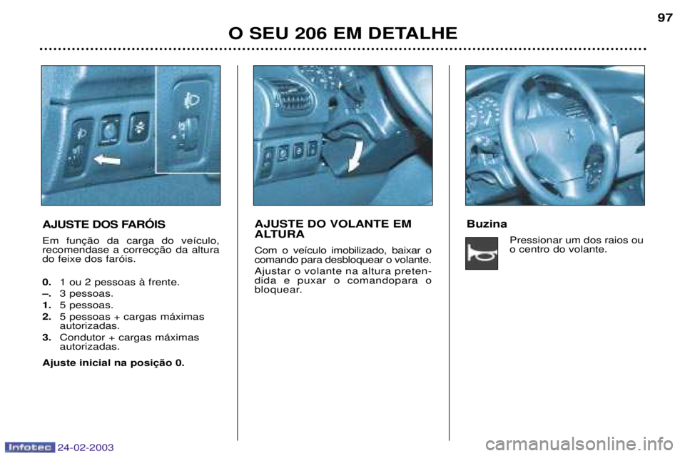 PEUGEOT 206 2002.5  Manual de utilização (in Portuguese) 24-02-2003
O SEU 206 EM DETALHE97
AJUSTE DOS FARîIS  do feixe dos far—is. 0. 1 ou 2 pessoas ˆ frente.
Ð. 3 pessoas.
1. 5 pessoas.
2. 5 pessoas + cargas m‡ximas autorizadas.
3. Condutor + cargas