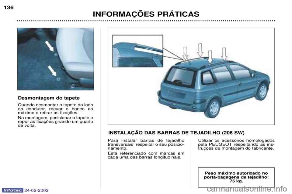 PEUGEOT 206 2002.5  Manual de utilização (in Portuguese) 24-02-2003
INFORMA‚ÍES PRçTICAS
136
Desmontagem do tapete Quando desmontar o tapete do lado 
do condutor, recuar o banco ao Na montagem, posicionar o tapete e de volta.
Para instalar barras de tej