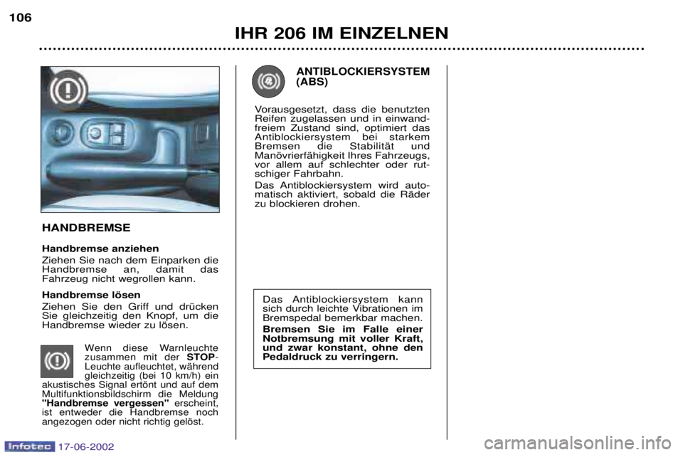 PEUGEOT 206 2002  Betriebsanleitungen (in German) IHR 206 IM EINZELNEN
106
Das Antiblockiersystem  kann 
sich durch leichte Vibrationen imBremspedal bemerkbar machen. Bremsen Sie im Falle einer Notbremsung mit voller Kraft,und zwar konstant, ohne den
