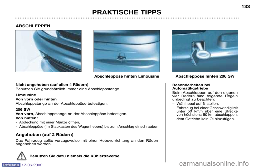 PEUGEOT 206 2002  Betriebsanleitungen (in German) PRAKTISCHE TIPPS133
Nicht angehoben (auf allen 4 RŠdern) 
Benutzen Sie grundsŠtzlich immer eine Abschleppstange. Limousine 
Von vorn oder hinten
Abschleppstange an der Abschleppšse befestigen. 206 