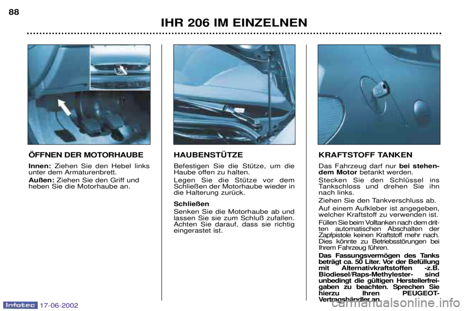 PEUGEOT 206 2002  Betriebsanleitungen (in German) IHR 206 IM EINZELNEN
88
HAUBENST†TZE Befestigen Sie die StŸtze, um die 
Haube offen zu halten. Legen Sie die StŸtze vor dem Schlie§en der Motorhaube wieder indie Halterung zurŸck. Schlie§en Sen