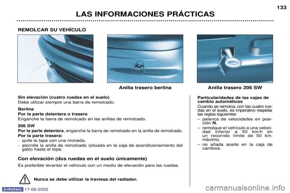 PEUGEOT 206 2002 Manual del propietario (in Spanish) 17-06-2002
LAS INFORMACIONES PRçCTICAS133
Sin elevaci—n (cuatro ruedas en el suelo) Debe utilizar siempre una barra de remolcado. Berlina Por la parte delantera o traseraEnganche la barra de remolc PEUGEOT 206 2002 Manual del propietario (in Spanish) 17-06-2002
LAS INFORMACIONES PRçCTICAS133
Sin elevaci—n (cuatro ruedas en el suelo) Debe utilizar siempre una barra de remolcado. Berlina Por la parte delantera o traseraEnganche la barra de remolc