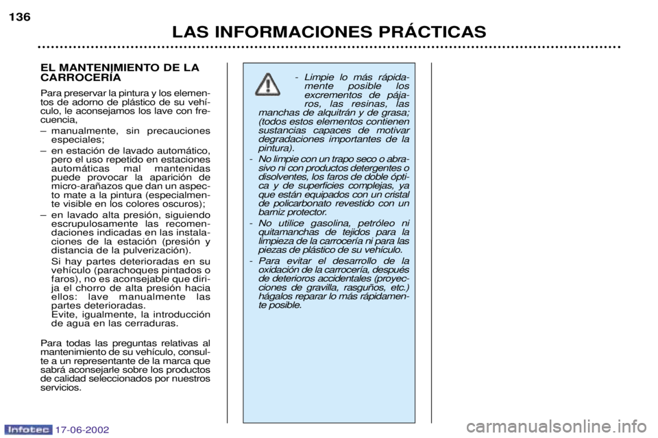PEUGEOT 206 2002 Manual del propietario (in Spanish) 17-06-2002
LAS INFORMACIONES PRçCTICAS
136
EL MANTENIMIENTO DE LA CARROCERêA Para preservar la pintura y los elemen- tos de adorno de pl‡stico de su veh’-culo, le aconsejamos los lave con fre-cu PEUGEOT 206 2002 Manual del propietario (in Spanish) 17-06-2002
LAS INFORMACIONES PRçCTICAS
136
EL MANTENIMIENTO DE LA CARROCERêA Para preservar la pintura y los elemen- tos de adorno de pl‡stico de su veh’-culo, le aconsejamos los lave con fre-cu