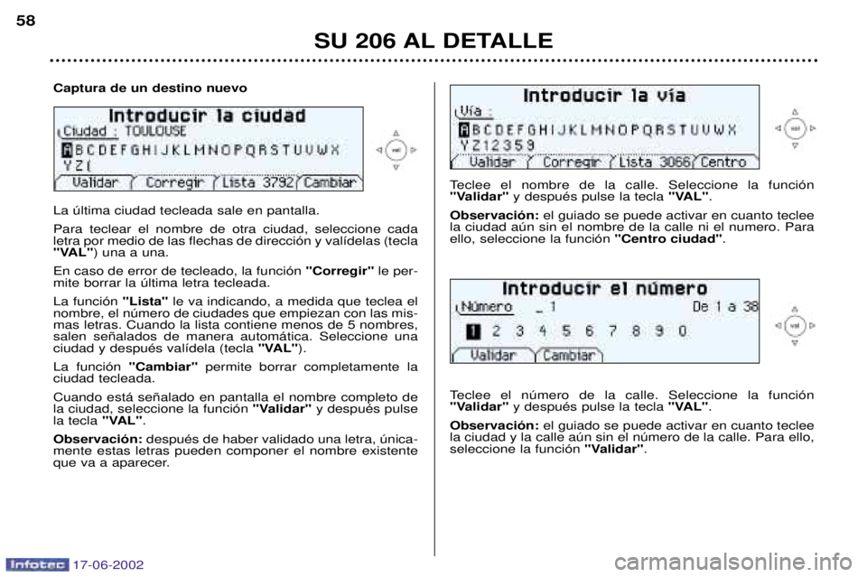 PEUGEOT 206 2002 Manual del propietario (in Spanish) 17-06-2002
SU 206 AL DETALLE
58
Teclee el nombre de la calle. Seleccione la funci—n
"Validar"
y despuŽs pulse la tecla "VAL".
Observaci—n: el guiado se puede activar en cuanto teclee
la ciudad PEUGEOT 206 2002 Manual del propietario (in Spanish) 17-06-2002
SU 206 AL DETALLE
58
Teclee el nombre de la calle. Seleccione la funci—n
"Validar"
y despuŽs pulse la tecla "VAL".
Observaci—n: el guiado se puede activar en cuanto teclee
la ciudad