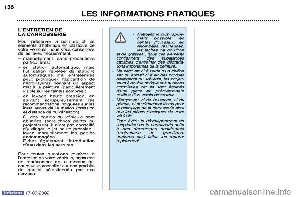 PEUGEOT 206 2002 Manuel du propriétaire (in French) LES INFORMATIONS PRATIQUES
136
LÕENTRETIEN DE
LA CARROSSERIE Pour prŽserver la peinture et les ŽlŽments dÕhabillage en plastique devotre vŽhicule, nous vous conseillons
de les laver, frŽquem PEUGEOT 206 2002 Manuel du propriétaire (in French) LES INFORMATIONS PRATIQUES
136
LÕENTRETIEN DE
LA CARROSSERIE Pour prŽserver la peinture et les ŽlŽments dÕhabillage en plastique devotre vŽhicule, nous vous conseillons
de les laver, frŽquem