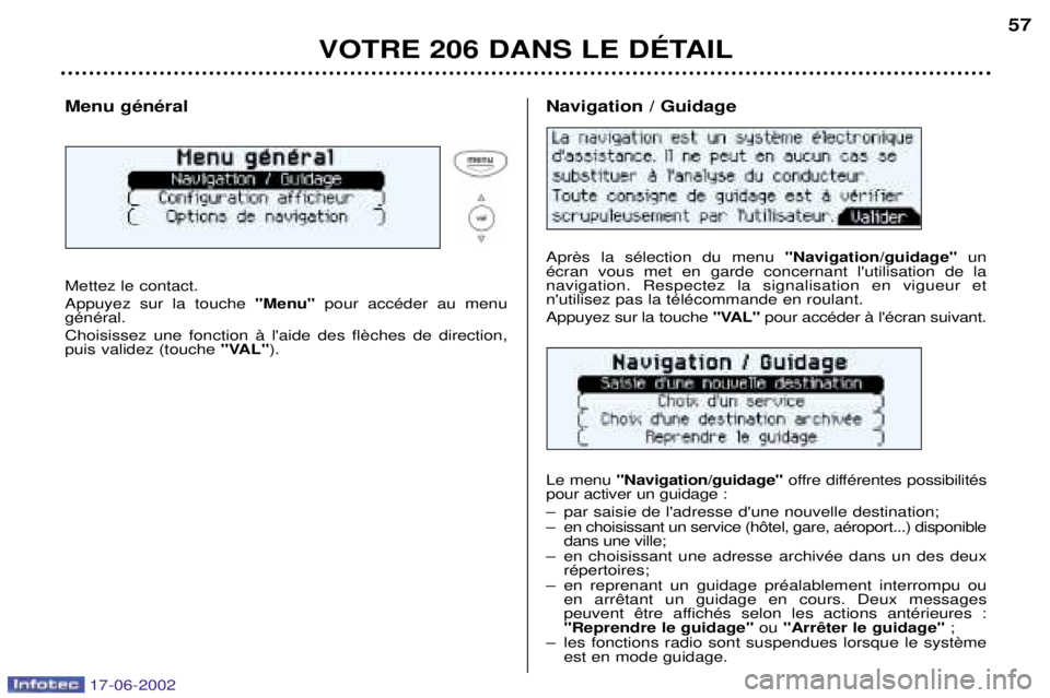 PEUGEOT 206 2002  Manuel du propriétaire (in French) VOTRE 206 DANS LE DƒTAIL57
Menu gŽnŽral Mettez le contact. Appuyez sur la touche 
"Menu"pour accŽder au menu
gŽnŽral.  puis validez (touche  "VAL").
 "Navigation/guidage"un
Žcran vous met en ga