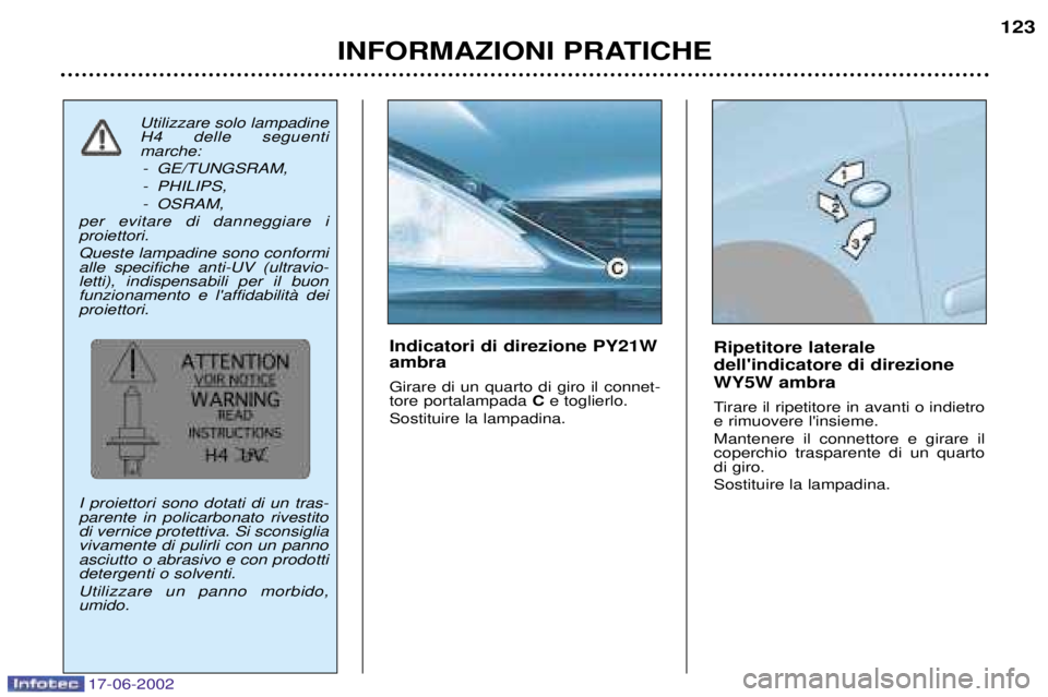 PEUGEOT 206 2002  Manuale duso (in Italian) 17-06-2002
INFORMAZIONI PRATICHE123
Ripetitore laterale dellindicatore di direzioneWY5W ambra 
Tirare il ripetitore in avanti o indietro e rimuovere linsieme. Mantenere il connettore e girare il cop