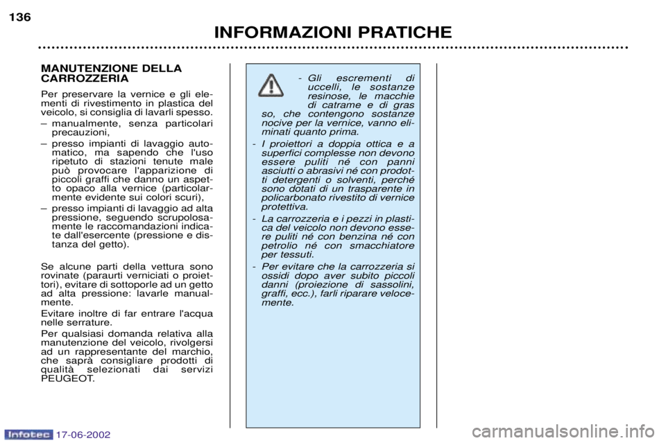 PEUGEOT 206 2002 Manuale duso (in Italian) 17-06-2002
INFORMAZIONI PRATICHE
136
MANUTENZIONE DELLA CARROZZERIA Per preservare la vernice e gli ele- menti di rivestimento in plastica delveicolo, si consiglia di lavarli spesso.
Ð manualmente, PEUGEOT 206 2002 Manuale duso (in Italian) 17-06-2002
INFORMAZIONI PRATICHE
136
MANUTENZIONE DELLA CARROZZERIA Per preservare la vernice e gli ele- menti di rivestimento in plastica delveicolo, si consiglia di lavarli spesso.
Ð manualmente,