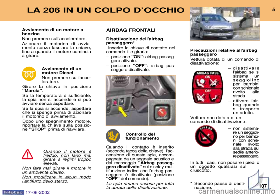 PEUGEOT 206 2002 Manuale duso (in Italian) 107
5LA 206 IN UN COLPO DÕOCCHIO
freddo, non farlo maigirare a regimi troppoelevati.
Non fare mai girare il motore inun ambiente chiuso.
Non modificare in alcun modolantifurto dello sterzo.
Avviamen PEUGEOT 206 2002 Manuale duso (in Italian) 107
5LA 206 IN UN COLPO DÕOCCHIO
freddo, non farlo maigirare a regimi troppoelevati.
Non fare mai girare il motore inun ambiente chiuso.
Non modificare in alcun modolantifurto dello sterzo.
Avviamen