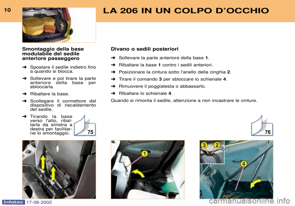 PEUGEOT 206 2002  Manuale duso (in Italian) 7675
10LA 206 IN UN COLPO DÕOCCHIO
Divano o sedili posteriori ➜Sollevare la parte anteriore della base  1.
➜ Ribaltare la base 1contro i sedili anteriori.
➜ Posizionare la cintura sotto lanell