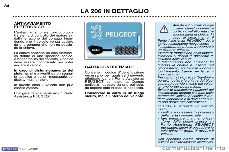 PEUGEOT 206 2002  Manuale duso (in Italian) 17-06-2002
LA 206 IN DETTAGLIO
84
Annotare il numero di ogni codificato sulletichetta cheaccompagna la chiave. Incaso di smarrimento, il
Punto Assistenza PEUGEOT potrˆfornire rapidamente nuove chiav