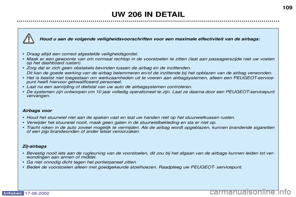 PEUGEOT 206 2002 Instructieboekje (in Dutch) 17-06-2002
UW 206 IN DETAIL109
Houd u aan de volgende veiligheidsvoorschriften voor een maximale effectiviteit van de airbags:
¥ Draag altijd een correct afgestelde veiligheidsgordel.
¥ Maak er een PEUGEOT 206 2002 Instructieboekje (in Dutch) 17-06-2002
UW 206 IN DETAIL109
Houd u aan de volgende veiligheidsvoorschriften voor een maximale effectiviteit van de airbags:
¥ Draag altijd een correct afgestelde veiligheidsgordel.
¥ Maak er een