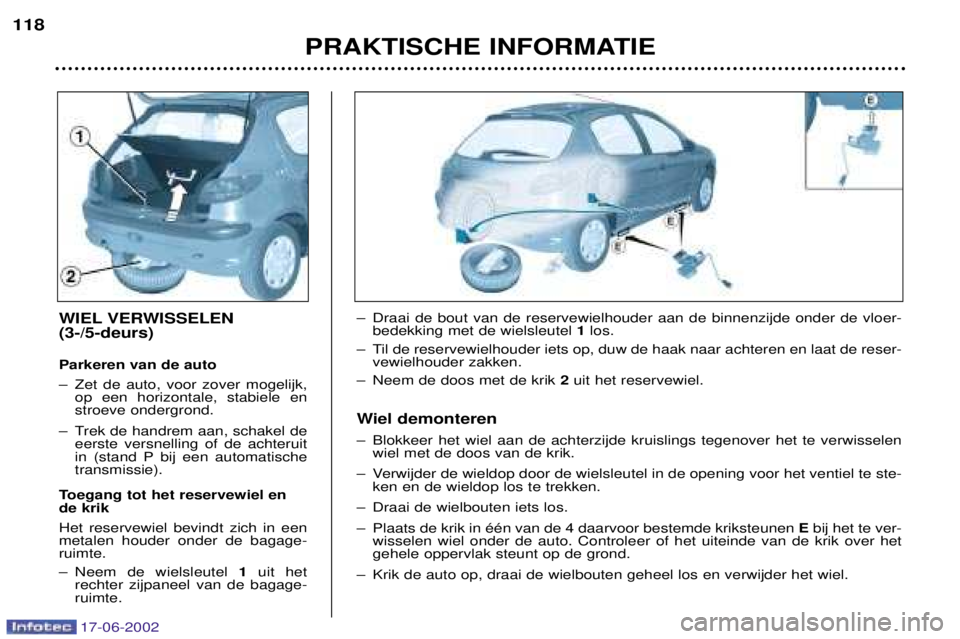 PEUGEOT 206 2002  Instructieboekje (in Dutch) 17-06-2002
PRAKTISCHE INFORMATIE
118
WIEL VERWISSELEN  (3-/5-deurs) Parkeren van de auto 
Ð Zet de auto, voor zover mogelijk,
op een horizontale, stabiele en stroeve ondergrond.
Ð Trek de handrem aa