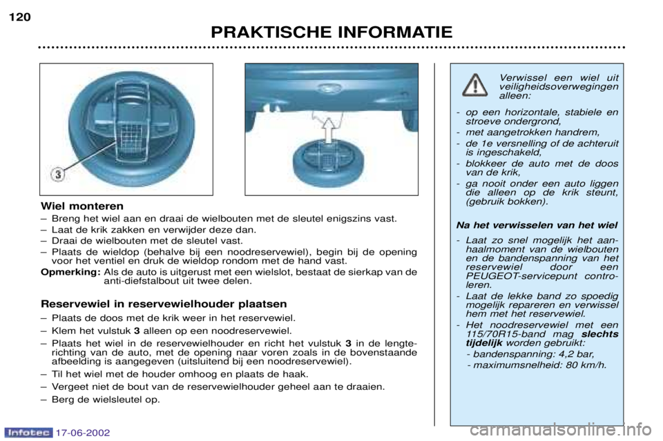 PEUGEOT 206 2002  Instructieboekje (in Dutch) 17-06-2002
PRAKTISCHE INFORMATIE
120
Wiel monteren 
Ð Breng het wiel aan en draai de wielbouten met de sleutel enigszins vast. 
Ð Laat de krik zakken en verwijder deze dan.
Ð Draai de wielbouten me