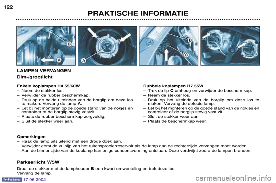 PEUGEOT 206 2002  Instructieboekje (in Dutch) 17-06-2002
PRAKTISCHE INFORMATIE
122
Parkeerlicht W5W Draai de stekker met de lamphouder 
Been kwart omwenteling en trek deze los.
Vervang de lamp.
Enkele koplampen H4 55/60W 
Ð Neem de stekker los.
