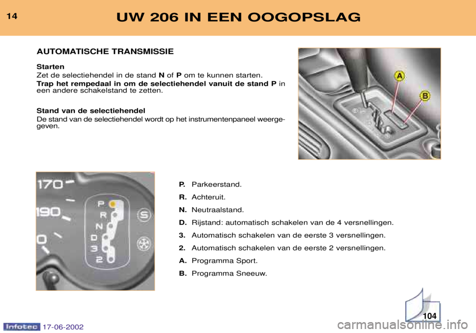 PEUGEOT 206 2002  Instructieboekje (in Dutch) 104
UW 206 IN EEN OOGOPSLAG14P.Parkeerstand.
R. Achteruit.
N. Neutraalstand.
D. Rijstand: automatisch schakelen van de 4 versnellingen.
3. Automatisch schakelen van de eerste 3 versnellingen.
2. Autom