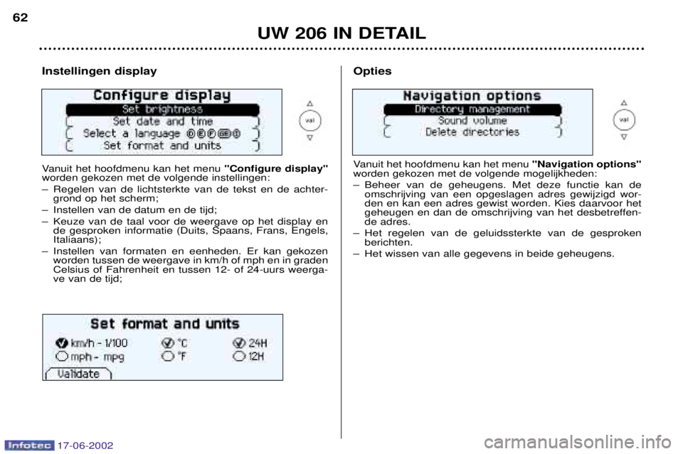 PEUGEOT 206 2002  Instructieboekje (in Dutch) 17-06-2002
UW 206 IN DETAIL
62
Instellingen display 
Vanuit het hoofdmenu kan het menu 
"Configure display"
worden gekozen met de volgende instellingen: 
Ð Regelen van de lichtsterkte van de tekst en