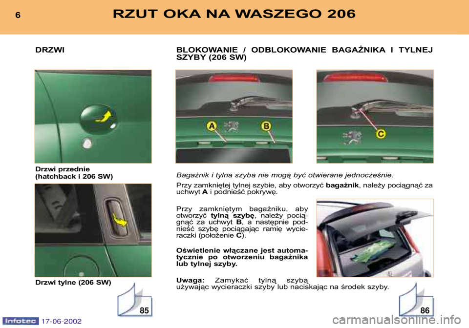 PEUGEOT 206 2002  Instrukcja obsługi (in Polish) 8586
BLOKOWANIE  /  ODBLOKOWANIE  BAGAŻNIKA I  TYLNEJ 
SZYBY (206 SW) 
Bagażnik i tylna szyba nie mogą być otwierane jednocześnie. 
Przy zamkniętej tylnej szybie, aby otworzyć bagażnik, należ