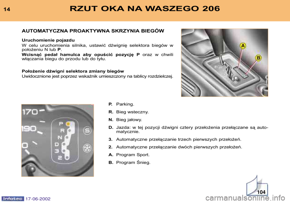 PEUGEOT 206 2002  Instrukcja obsługi (in Polish) 104
RZUT OKA NA WASZEGO 20614P.Parking.
R. Bieg wsteczny.
N. Bieg jałowy.
D. Jazda:  w  tej  pozycji  dźwigni  cztery  przełożenia  przełączane  są  auto- matycznie.
3. Automatyczne przełącza