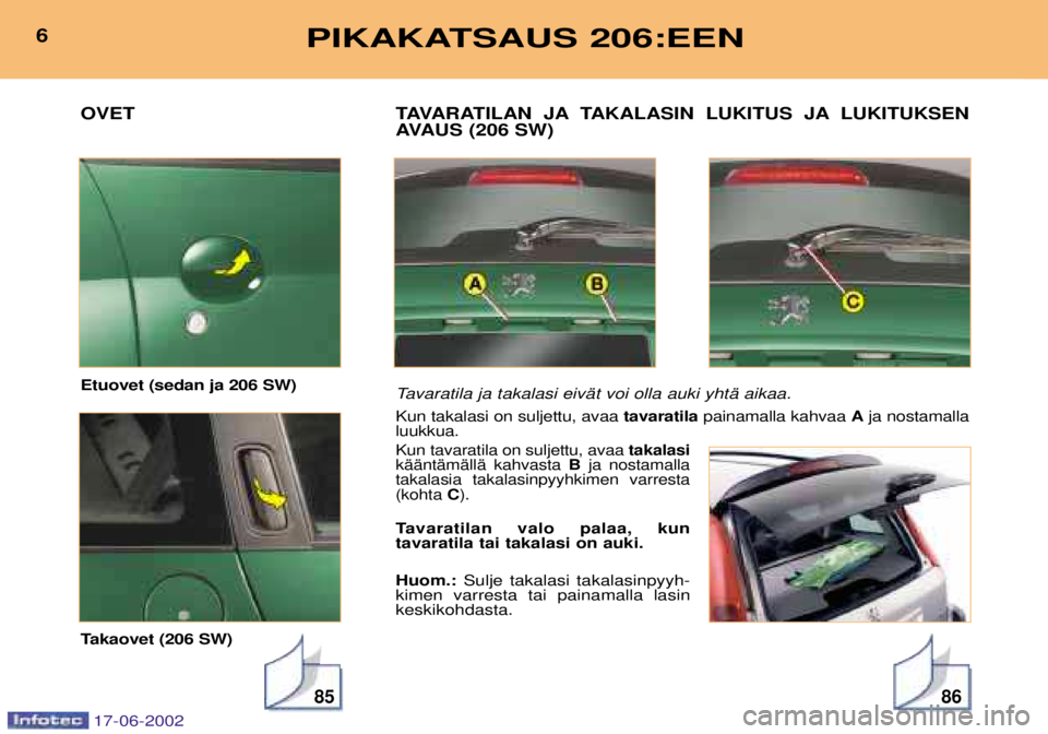 PEUGEOT 206 2002  Omistajan Käsikirja (in Finnish) 8586
TAVARATILAN JA TAKALASIN LUKITUS JA LUKITUKSEN 
AVAUS (206 SW) 
Tavaratila ja takalasi eivŠt voi olla auki yhtŠ aikaa.
Kun takalasi on suljettu, avaa tavaratilapainamalla kahvaa  Aja nostamalla