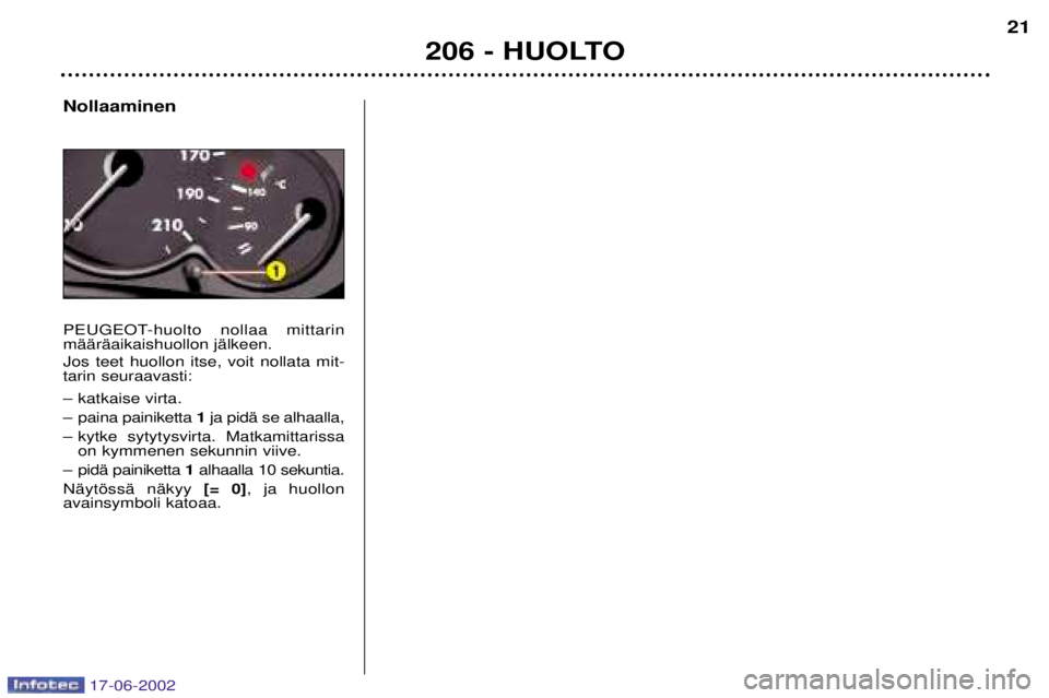 PEUGEOT 206 2002  Omistajan Käsikirja (in Finnish) Nollaaminen 
PEUGEOT-huolto nollaa mittarin mŠŠrŠaikaishuollon jŠlkeen. Jos teet huollon itse, voit nollata mit- tarin seuraavasti: 
Ð katkaise virta. 
Ð paina painiketta 1 ja pidŠ se alhaalla,