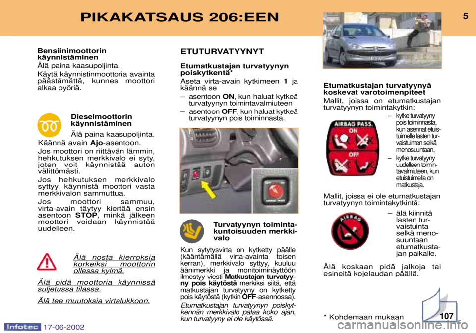 PEUGEOT 206 2002 Omistajan Käsikirja (in Finnish) 107
5PIKAKATSAUS 206:EEN
€lŠ nosta kierroksiakorkeiksi moottorinollessa kylmŠ.
€lŠ pidŠ moottoria kŠynnissŠ suljetussa tilassa.
€lŠ tee muutoksia virtalukkoon.
Bensiinimoottorin kŠynnist PEUGEOT 206 2002 Omistajan Käsikirja (in Finnish) 107
5PIKAKATSAUS 206:EEN
€lŠ nosta kierroksiakorkeiksi moottorinollessa kylmŠ.
€lŠ pidŠ moottoria kŠynnissŠ suljetussa tilassa.
€lŠ tee muutoksia virtalukkoon.
Bensiinimoottorin kŠynnist