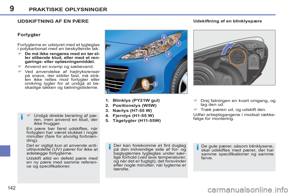 PEUGEOT 207 2011  Brugsanvisning (in Danish) 9
i
ii
PRAKTISKE OPLYSNINGER
142
  Forlygterne er udstyret med et lygteglas 
i polykarbonat med en beskyttende lak: 
   
 
�) 
  De må ikke rengøres med en tør el-
ler slibende klud, eller med et r