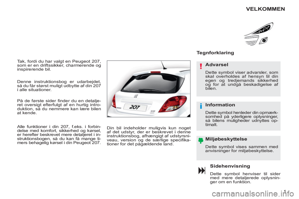 PEUGEOT 207 2011  Brugsanvisning (in Danish) !
i
1
  Tak, fordi du har valgt en Peugeot 207, 
som er en driftssikker, charmerende og 
inspirerende bil. 
Sidehenvisning 
  Dette symbol henviser til sider 
med mere detaljerede oplysnin-
ger om en 