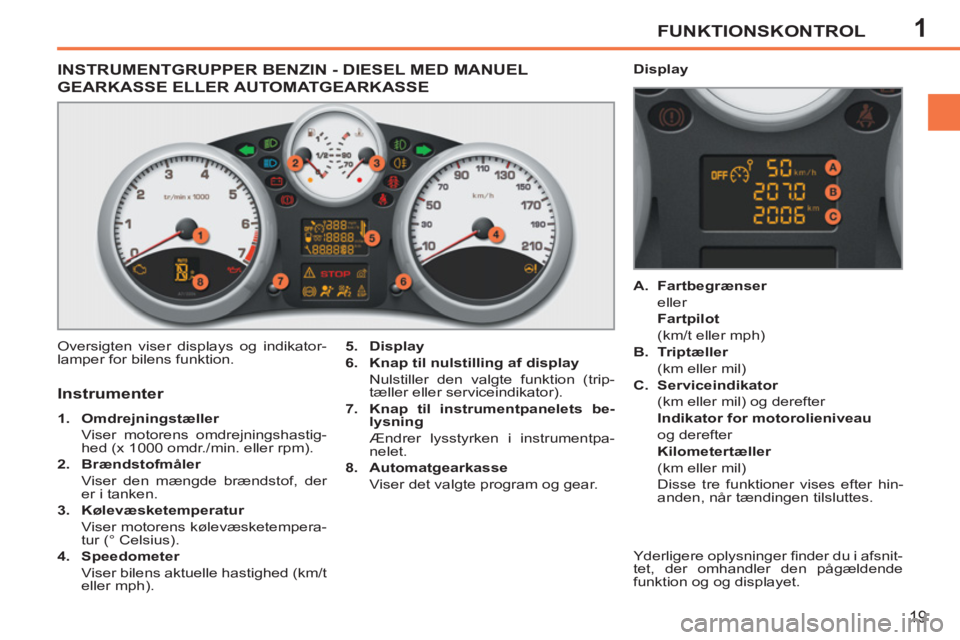 PEUGEOT 207 2011  Brugsanvisning (in Danish) 1FUNKTIONSKONTROL
19
INSTRUMENTGRUPPER BENZIN - DIESEL MED MANUEL
GEARKASSE ELLER AUTOMATGEARKASSE
  Oversigten viser displays og indikator-
lamper for bilens funktion.    
5. 
  Display 
 
   
6. 
  