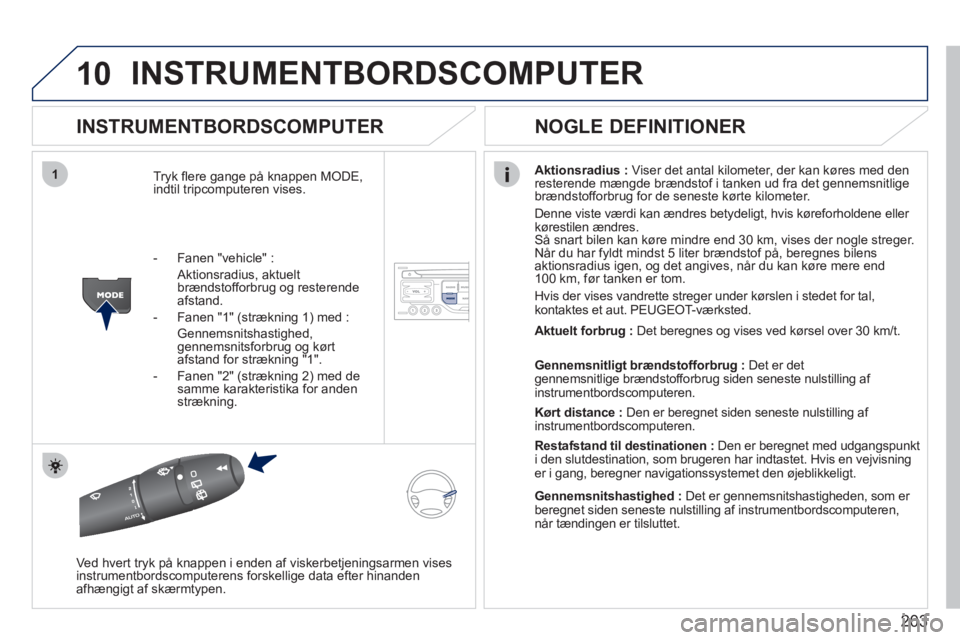 PEUGEOT 207 2011  Brugsanvisning (in Danish) 203
10
1
INSTRUMENTBORDSCOMPUTER 
   
INSTRUMENTBORDSCOMPUTER 
Tryk ﬂ ere gange på knappen MODE,
indtil tripcomputeren vises. Aktionsradius :Viser det antal kilometer, der kan køres med den 
reste