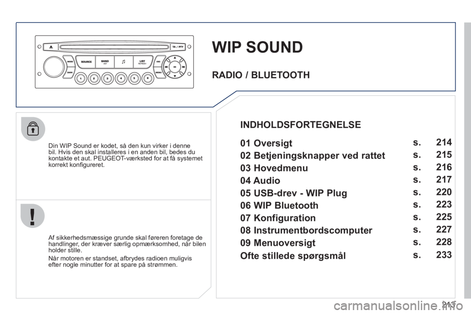 PEUGEOT 207 2011  Brugsanvisning (in Danish) 213
WIP SOUND
   
Din WIP Sound er kodet, så den kun virker i dennebil. Hvis den skal installeres i en anden bil, bedes du 
kontakte et aut. PEUGEOT-værksted for at få systemet
korrekt kon
ﬁ gure