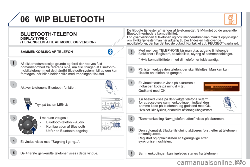 PEUGEOT 207 2011  Brugsanvisning (in Danish) 223
06
1
2
3
4
5
6
7
8
9
10
WIP BLUETOOTH 
   
Af sikkerhedsmæssige grunde og fordi der kræves fuldopmærksomhed fra førerens side, må tilslutningen af Bluetooth-mobiltelefonen med det håndfri Bl