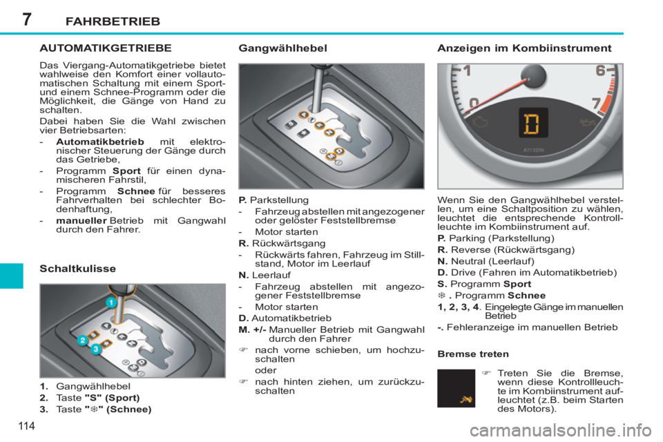 PEUGEOT 207 2011 Betriebsanleitungen (in German) 7FAHRBETRIEB
11 4
AUTOMATIKGETRIEBE
Das Viergang-Automatikgetriebe bietet
wahlweise den Komfort einer vollauto-
matischen Schaltung mit einem Sport-
und einem Schnee-Programm oder die
Möglichkei PEUGEOT 207 2011 Betriebsanleitungen (in German) 7FAHRBETRIEB
11 4
AUTOMATIKGETRIEBE
Das Viergang-Automatikgetriebe bietet
wahlweise den Komfort einer vollauto-
matischen Schaltung mit einem Sport-
und einem Schnee-Programm oder die
Möglichkei