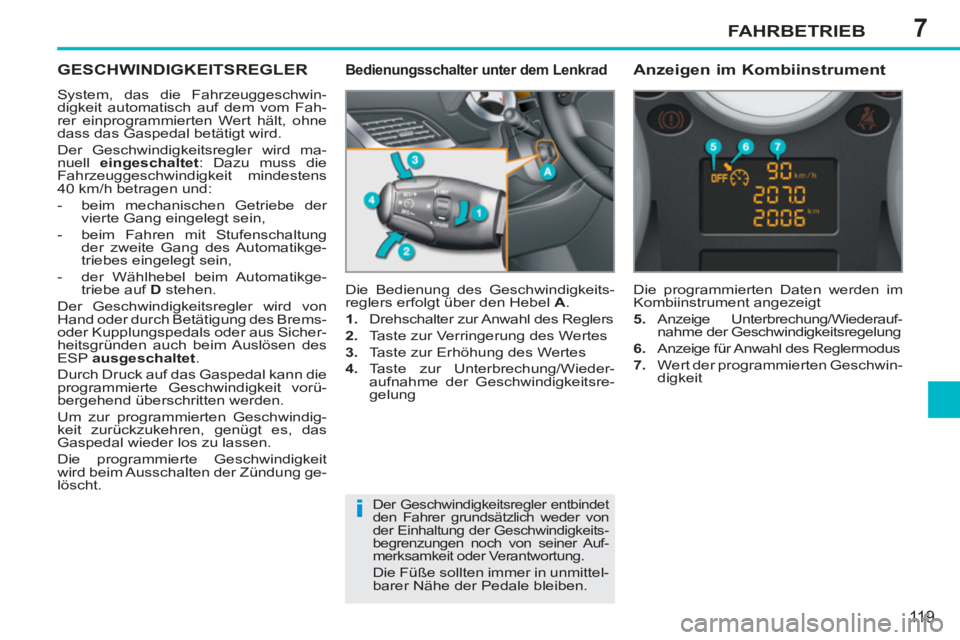 PEUGEOT 207 2011 Betriebsanleitungen (in German) 7
i
FAHRBETRIEB
119
GESCHWINDIGKEITSREGLER
System, das die Fahrzeuggeschwin-
digkeit automatisch auf dem vom Fah-
rer einprogrammierten Wert hält, ohne
dass das Gaspedal betätigt wird.
Der Ge PEUGEOT 207 2011 Betriebsanleitungen (in German) 7
i
FAHRBETRIEB
119
GESCHWINDIGKEITSREGLER
System, das die Fahrzeuggeschwin-
digkeit automatisch auf dem vom Fah-
rer einprogrammierten Wert hält, ohne
dass das Gaspedal betätigt wird.
Der Ge
