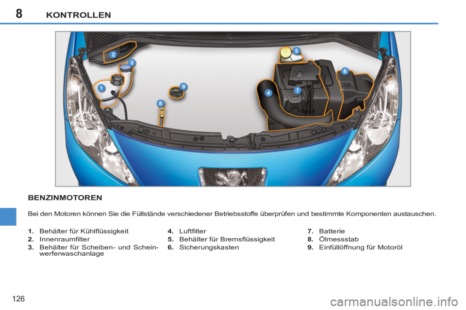 PEUGEOT 207 2011  Betriebsanleitungen (in German) 8KONTROLLEN
126
BENZINMOTOREN 
  Bei den Motoren können Sie die Füllstände verschiedener Betriebsstoffe überprüfen und bestimmte Komponenten austauschen. 
   
 
1. 
  Behälter für Kühlﬂ üss