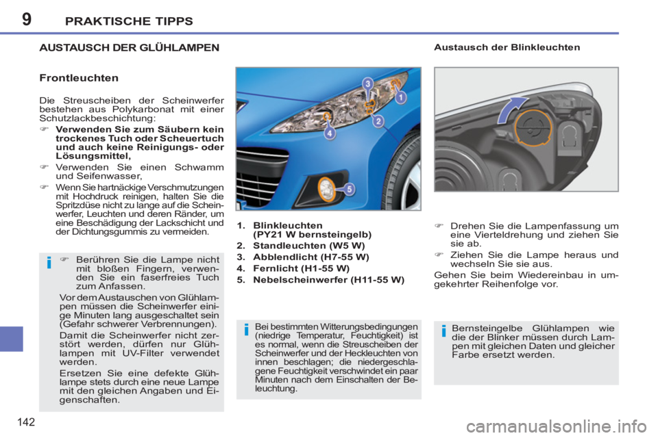 PEUGEOT 207 2011  Betriebsanleitungen (in German) 9
i
ii
PRAKTISCHE TIPPS
142
  Die Streuscheiben der Scheinwerfer 
bestehen aus Polykarbonat mit einer 
Schutzlackbeschichtung: 
   
 
�) 
  Verwenden Sie zum Säubern kein 
trockenes Tuch oder Scheuer