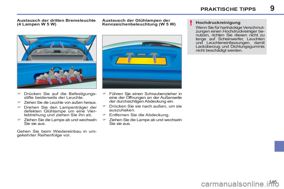 PEUGEOT 207 2011  Betriebsanleitungen (in German) 9
!
PRAKTISCHE TIPPS
145
   
Austausch der dritten Bremsleuchte 
(4 Lampen W 5 W) 
   
 
�) 
  Drücken Sie auf die Befestigungs-
stifte beiderseits der Leuchte. 
   
�) 
 
Ziehen Sie die Leuchte von 
