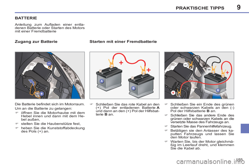 PEUGEOT 207 2011  Betriebsanleitungen (in German) 9PRAKTISCHE TIPPS
153
BATTERIE
  Anleitung zum Auﬂ aden einer entla-
denen Batterie oder Starten des Motors 
mit einer Fremdbatterie 
   
Zugang zur Batterie    
Starten mit einer Fremdbatterie 
 
 